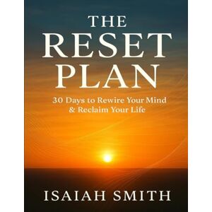 Smith AL, Isaiah The Reset Plan: 30 Days to Rewire Your Mind & Reclaim Your Life Smith AL, Isaiah The Reset Plan: 30 Days to Rewire Your Mind & Reclaim Your Life