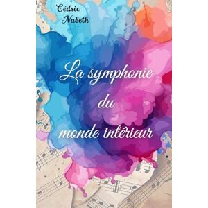 Nabeth, Cédric La symphonie du monde intérieur: un voyage vers l'harmonie intérieure et la découverte de soi. Nabeth, Cédric La symphonie du monde intérieur: un voyage vers l'harmonie intérieure et la découverte de soi.
