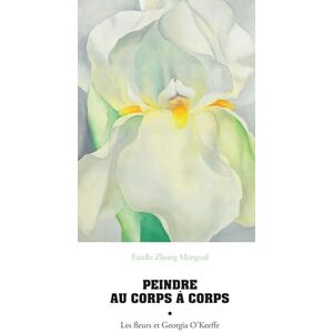 Zhong Mengual, Estelle Peindre au corps à corps: Les fleurs et Georgia O'Keeffe Zhong Mengual, Estelle Peindre au corps à corps: Les fleurs et Georgia O'Keeffe
