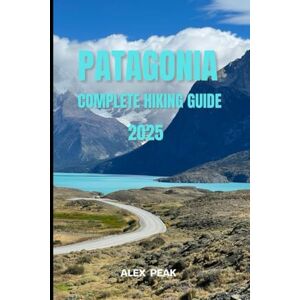 PEAK, ALEX PATAGONIA COMPLETE HIKING GUIDE 2025: 64 (Footsteps in Nature: 2025 Hiker’s Journey) PEAK, ALEX PATAGONIA COMPLETE HIKING GUIDE 2025: 64 (Footsteps in Nature: 2025 Hiker’s Journey)