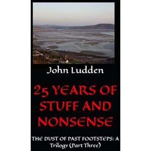 Ludden, John 25 YEARS OF STUFF AND NONSENSE: THE DUST OF PAST FOOTSTEPS: A Trilogy (Part Three) Ludden, John 25 YEARS OF STUFF AND NONSENSE: THE DUST OF PAST FOOTSTEPS: A Trilogy (Part Three)