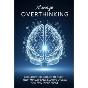 L, Samantha Manage Overthinking : Cognitive Techniques to Quiet Your Mind, Break Negative Cycles, and Find Inner Peace L, Samantha Manage Overthinking : Cognitive Techniques to Quiet Your Mind, Break Negative Cycles, and Find Inner Peace