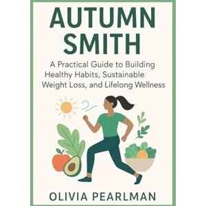 Pearlman, Olivia Autumn Smith: A practical guide to building healthy habits, sustainable weight loss, and lifelong wellness Pearlman, Olivia Autumn Smith: A practical guide to building healthy habits, sustainable weight loss, and lifelong wellness