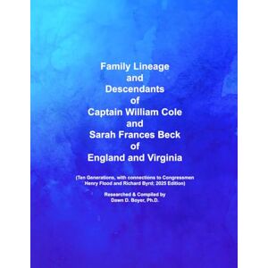 Boyer Ph.D., Dawn D. Family Lineage and Descendants of Captain William Cole and Sarah Frances Beck of England and Virginia: Ten generations, with connections to ... Edition; 2025 Edition (Genealogy Lineage) Boyer Ph.D., Dawn D. Family Lineage and Descendants of Captain William Cole and Sarah Frances Beck of England and Virginia: Ten generations, with connections to ... Edition; 2025 Edition (Genealogy Lineage)