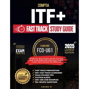 M, Mr Anand COMPTIA ITF+ FAST TRACK STUDY GUIDE EXAM CODE FC0-U61 FAST TRACK PREPARATION, 500+ FAST TRACK GLOSSARIES, EXAM FOCUSED TIPS, CAUTION ALERTS, 200+ USE CASE EXAMPLES, 150+ REVIEW QUESTIONS M, Mr Anand COMPTIA ITF+ FAST TRACK STUDY GUIDE EXAM CODE FC0-U61 FAST TRACK PREPARATION, 500+ FAST TRACK GLOSSARIES, EXAM FOCUSED TIPS, CAUTION ALERTS, 200+ USE CASE EXAMPLES, 150+ REVIEW QUESTIONS
