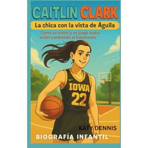 Dennis, Katy caitlin clark biografía infantil: La chica con la vista de águila: Cómo su visión y su juego audaz están cambiando el baloncesto Dennis, Katy caitlin clark biografía infantil: La chica con la vista de águila: Cómo su visión y su juego audaz están cambiando el baloncesto