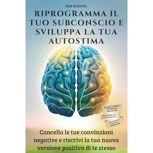 Rushdel, Max Riprogramma il Tuo Subconscio e Sviluppa la Tua Autostima: Cancella le tue convinzioni negative e riscrivi la tua nuova versione positiva di te stesso Rushdel, Max Riprogramma il Tuo Subconscio e Sviluppa la Tua Autostima: Cancella le tue convinzioni negative e riscrivi la tua nuova versione positiva di te stesso