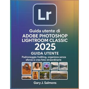 J. Salmons, Gary Guida utente di Adobe Photoshop Lightroom Classic 2025: Padroneggia l'editing, organizza senza sforzo e crea foto straordinarie J. Salmons, Gary Guida utente di Adobe Photoshop Lightroom Classic 2025: Padroneggia l'editing, organizza senza sforzo e crea foto straordinarie