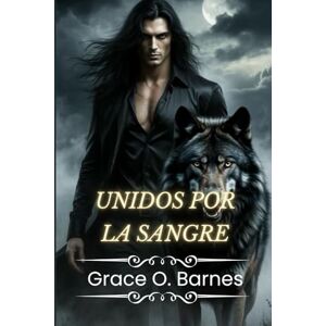 Barnes, Grace O. Unidos por la sangre: La lucha de un hombre lobo por la libertad y la redención entre mentiras, poder y deseos prohibidos. Barnes, Grace O. Unidos por la sangre: La lucha de un hombre lobo por la libertad y la redención entre mentiras, poder y deseos prohibidos.