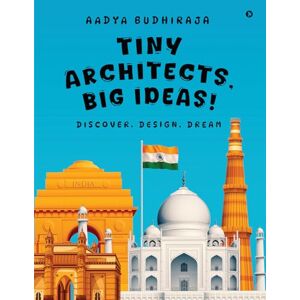 Aadya Budhiraja Tiny Architects, Big Ideas!: Discover. Design. Dream Aadya Budhiraja Tiny Architects, Big Ideas!: Discover. Design. Dream