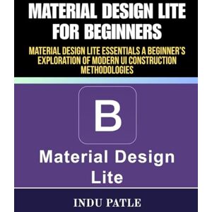 PATLE, INDU Material Design Lite For Beginners: Material Design Lite Essentials A Beginner’s Exploration of Modern UI Construction Methodologies PATLE, INDU Material Design Lite For Beginners: Material Design Lite Essentials A Beginner’s Exploration of Modern UI Construction Methodologies