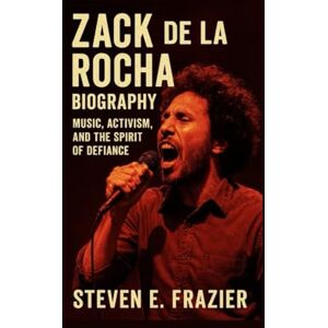 E. Frazier, Steven Zack de la Rocha: Music, Activism, and the Spirit of Defiance E. Frazier, Steven Zack de la Rocha: Music, Activism, and the Spirit of Defiance