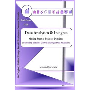 Sarkodie, Edmond Data Analytics & Insights: Making Smarter Business Decisions (10 Digital Skills Every Small Business Owner Needs) Sarkodie, Edmond Data Analytics & Insights: Making Smarter Business Decisions (10 Digital Skills Every Small Business Owner Needs)