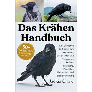 CLARK, JACKIE DAS KRÄHEN-HANDBUCH: Der ultimative Leitfaden zum Verstehen, Beobachten und Pflegen von Krähen: Intelligenz, Verhalten, Naturschutz und Bürgerforschung CLARK, JACKIE DAS KRÄHEN-HANDBUCH: Der ultimative Leitfaden zum Verstehen, Beobachten und Pflegen von Krähen: Intelligenz, Verhalten, Naturschutz und Bürgerforschung