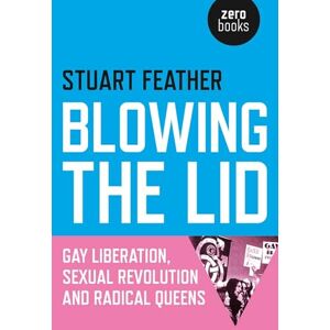 Stuart Feather Blowing the Lid: Gay Liberation, Sexual Revolution and Radical Queens Stuart Feather Blowing the Lid: Gay Liberation, Sexual Revolution and Radical Queens