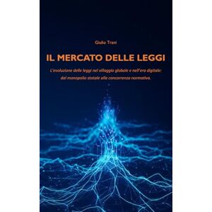 Trani, Giulio Il mercato delle leggi: L’evoluzione delle leggi nel villaggio globale e nell’era digitale: dal monopolio statale alla concorrenza normativa. Trani, Giulio Il mercato delle leggi: L’evoluzione delle leggi nel villaggio globale e nell’era digitale: dal monopolio statale alla concorrenza normativa.