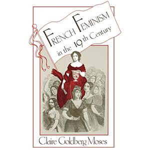 Moses, Claire Goldberg French Feminism in the 19th Century (SUNY series in European Social History) Moses, Claire Goldberg French Feminism in the 19th Century (SUNY series in European Social History)