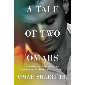 Sharif, Omar Jr Tale Of Two Omars, A: A Memoir of Family, Revolution, and Coming Out During the Arab Spring Sharif, Omar Jr Tale Of Two Omars, A: A Memoir of Family, Revolution, and Coming Out During the Arab Spring