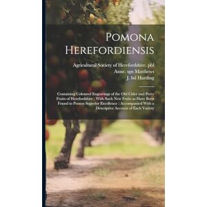 Pomona Herefordiensis: Containing Coloured Engravings of the Old Cider and Perry Fruits of Herefordshire: With Such New Fruits as Have Been Found to ... With a Descriptive Account of Each Variety Pomona Herefordiensis: Containing Coloured Engravings of the Old Cider and Perry Fruits of Herefordshire: With Such New Fruits as Have Been Found to ... With a Descriptive Account of Each Variety