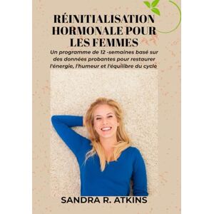 R. Atkins, Sandra Réinitialisation hormonale pour les femmes: Un programme de 12 semaines basé sur des données probantes pour restaurer l'énergie, l'humeur et l'équilibre du cycle R. Atkins, Sandra Réinitialisation hormonale pour les femmes: Un programme de 12 semaines basé sur des données probantes pour restaurer l'énergie, l'humeur et l'équilibre du cycle
