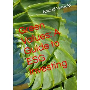 Vemula, Anand Green Values: A Guide to ESG Investing Vemula, Anand Green Values: A Guide to ESG Investing