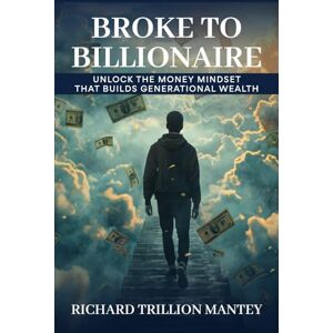 Trillion Mantey, Richard Broke to Billionaire: Unlock the Money Mindset That Builds Generational Wealth Trillion Mantey, Richard Broke to Billionaire: Unlock the Money Mindset That Builds Generational Wealth