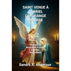 Anderson, Sandra A. SAINT VENUE ÀGABRIEL L'ARCHANGE PRIÈRES: Une puissante neuvaine au messager de la bonne nouvelle de Dieu Anderson, Sandra A. SAINT VENUE ÀGABRIEL L'ARCHANGE PRIÈRES: Une puissante neuvaine au messager de la bonne nouvelle de Dieu