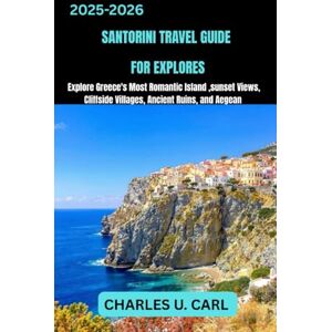 CARL, CHARLES U. SANTORINI TRAVEL GUIDES FOR EXPLORES: Explore Greece’s Most Romantic Island, Sunset Views, Cliffside Villages, Ancient Ruins, and Aegean Adventures CARL, CHARLES U. SANTORINI TRAVEL GUIDES FOR EXPLORES: Explore Greece’s Most Romantic Island, Sunset Views, Cliffside Villages, Ancient Ruins, and Aegean Adventures
