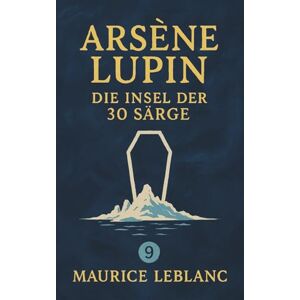 Leblanc, Maurice Arsène Lupin – Die Insel der 30 Särge. Ein Kriminalroman. Maurice Leblanc: Band 9 der Lupin-Reihe. Neuübersetzung (Arsène Lupin, Meisterdieb und Gentleman-Gauner) Leblanc, Maurice Arsène Lupin – Die Insel der 30 Särge. Ein Kriminalroman. Maurice Leblanc: Band 9 der Lupin-Reihe. Neuübersetzung (Arsène Lupin, Meisterdieb und Gentleman-Gauner)