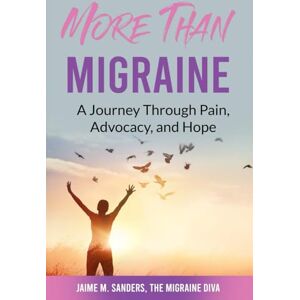 Sanders, Jaime M More Than Migraine: A Journey Through Pain, Advocacy, and Hope Sanders, Jaime M More Than Migraine: A Journey Through Pain, Advocacy, and Hope