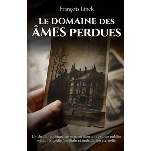 Linck, François Le Domaine des Âmes Perdues: Un thriller gothique surnaturel dans une France oubliée mêlant tragédie familiale et malédiction éternelle. Linck, François Le Domaine des Âmes Perdues: Un thriller gothique surnaturel dans une France oubliée mêlant tragédie familiale et malédiction éternelle.