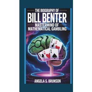 S. Brunson, Angela The biography of Bill Benter: Mastermind of Mathematical Gambling S. Brunson, Angela The biography of Bill Benter: Mastermind of Mathematical Gambling