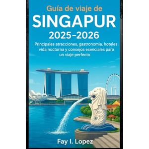 Lopez, Fay I. Guía de viaje de Singapur 2025-2026: Principales atracciones, gastronomía, hoteles, vida nocturna y consejos esenciales para un viaje perfecto Lopez, Fay I. Guía de viaje de Singapur 2025-2026: Principales atracciones, gastronomía, hoteles, vida nocturna y consejos esenciales para un viaje perfecto