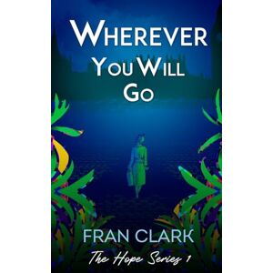 Clark, Fran Wherever You Will Go: 1 (The Hope Series) Clark, Fran Wherever You Will Go: 1 (The Hope Series)