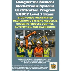 McCaulay, Philip Martin Conquer the Siemens Mechatronic Systems Certification Program SMSCP Level 2 Exam: Study Guide for Certified Mechatronic Systems Associate Covering ... the Robotics Certification Exams Series) McCaulay, Philip Martin Conquer the Siemens Mechatronic Systems Certification Program SMSCP Level 2 Exam: Study Guide for Certified Mechatronic Systems Associate Covering ... the Robotics Certification Exams Series)
