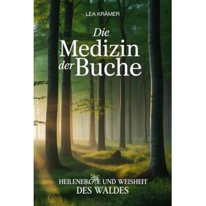Krämer, Lea Die Medizin der Buche – Heilenergie und Weisheit des Waldes: Einführung in Naturspiritualität, Volksmedizin, Buchenrituale, Jahreskreiswissen, ... Praxis – Spirituelle Grundlagen & Rituale) Krämer, Lea Die Medizin der Buche – Heilenergie und Weisheit des Waldes: Einführung in Naturspiritualität, Volksmedizin, Buchenrituale, Jahreskreiswissen, ... Praxis – Spirituelle Grundlagen & Rituale)