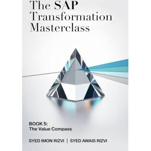 Rizvi, Syed Imon The SAP Transformation Masterclass: Book 5: The Value Compass: Your End-to-End Blueprint for Mastering Data & Analytics Modernization Rizvi, Syed Imon The SAP Transformation Masterclass: Book 5: The Value Compass: Your End-to-End Blueprint for Mastering Data & Analytics Modernization