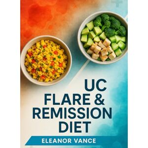 Vance, Eleanor UC Flare & Remission Diet: Low-Residue Rescue + Gentle Fiber Rebuild: 30-day menu maps, symptom trackers, and 90+ recipes labeled by phase Vance, Eleanor UC Flare & Remission Diet: Low-Residue Rescue + Gentle Fiber Rebuild: 30-day menu maps, symptom trackers, and 90+ recipes labeled by phase