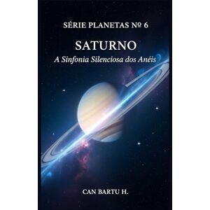 H., CAN BARTU Saturno: A Sinfonia Silenciosa dos Anéis: 6 (Nine Worlds, One Star (Nove mundos, uma estrela): O Legado Científico de um Sistema Planetário) H., CAN BARTU Saturno: A Sinfonia Silenciosa dos Anéis: 6 (Nine Worlds, One Star (Nove mundos, uma estrela): O Legado Científico de um Sistema Planetário)
