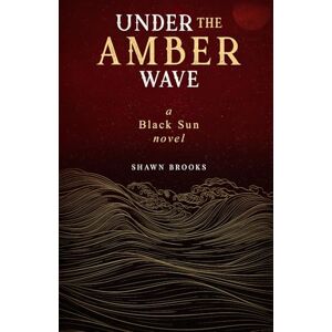 Brooks, Shawn Under the Amber Wave: A Black Sun Novel: 2 Brooks, Shawn Under the Amber Wave: A Black Sun Novel: 2
