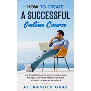 Gray, Alexander How to Create an Online Course: The Complete Guide to Creating an Online Course. A Step by Step Handbook to Launch your Home Business in 30 Days. Gray, Alexander How to Create an Online Course: The Complete Guide to Creating an Online Course. A Step by Step Handbook to Launch your Home Business in 30 Days.