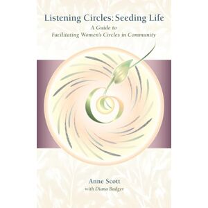Scott Listening Circles, Seeding Life: A Guide to Facilitating Women's Circles in Community Scott Listening Circles, Seeding Life: A Guide to Facilitating Women's Circles in Community
