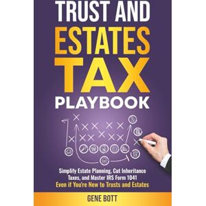 Bott, Gene Trusts and Estates Tax Playbook: Simplify Estate Planning, Cut Inheritance Taxes, and Master IRS Form 1041-Even if You're New to Trusts and Estates (Business and Tax Playbook Series) Bott, Gene Trusts and Estates Tax Playbook: Simplify Estate Planning, Cut Inheritance Taxes, and Master IRS Form 1041-Even if You're New to Trusts and Estates (Business and Tax Playbook Series)