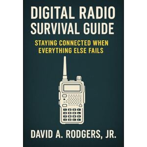 Rodgers Jr., David A. Digital Radio Survival Guide Staying Connected When Everything Else Fails: Staying Connected When Everything Else Fails (Off-Grid Radio Series) Rodgers Jr., David A. Digital Radio Survival Guide Staying Connected When Everything Else Fails: Staying Connected When Everything Else Fails (Off-Grid Radio Series)