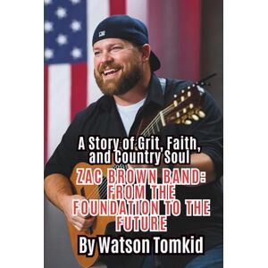 Tomkid, Watson ZAC BROWN BAND: FROM THE FOUNDATION TO THE FUTURE: A Journey of Southern Soul and Musical Innovation Tomkid, Watson ZAC BROWN BAND: FROM THE FOUNDATION TO THE FUTURE: A Journey of Southern Soul and Musical Innovation