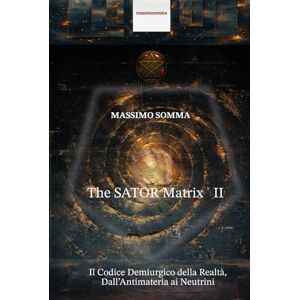SOMMA, MASSIMO The SATOR Matrix II: Il Codice Demiurgico della Realtà, Dall'Antimateria ai Neutrini SOMMA, MASSIMO The SATOR Matrix II: Il Codice Demiurgico della Realtà, Dall'Antimateria ai Neutrini