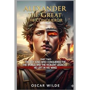 Wilde, Oscar ALEXANDER THE GREAT: The Conquero Biography part two 2025: "The Boy King Who Conquered the World, and the Violent Legacy He Left in His Wake. Wilde, Oscar ALEXANDER THE GREAT: The Conquero Biography part two 2025: "The Boy King Who Conquered the World, and the Violent Legacy He Left in His Wake.