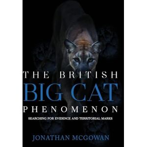 McGowan, Jonathan The British Big Cat Phenomenon: Searching for Evidence and Territorial Marks McGowan, Jonathan The British Big Cat Phenomenon: Searching for Evidence and Territorial Marks