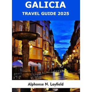 Layfield, Alphonse N. Galicia Travel Guide 2025: Stories, Flavors, and Landscapes From Spain’s Wild Atlantic Corner Layfield, Alphonse N. Galicia Travel Guide 2025: Stories, Flavors, and Landscapes From Spain’s Wild Atlantic Corner