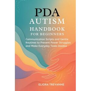 Trevanne, Eliora PDA AUTISM HANDBOOK FOR BEGINNERS: Communication Scripts and Gentle Routines to Prevent Power Struggles and Make Everyday Tasks Doable Trevanne, Eliora PDA AUTISM HANDBOOK FOR BEGINNERS: Communication Scripts and Gentle Routines to Prevent Power Struggles and Make Everyday Tasks Doable